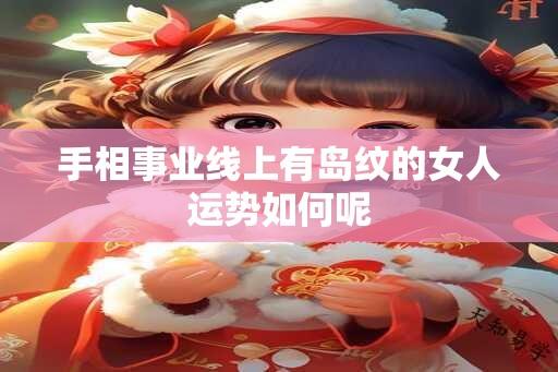 手相事业线上有岛纹的女人运势如何呢