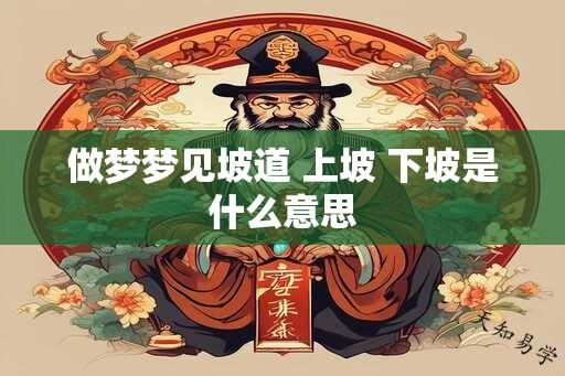 做梦梦见坡道 上坡 下坡是什么意思