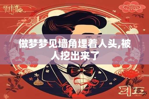 做梦梦见墙角埋着人头,被人挖出来了