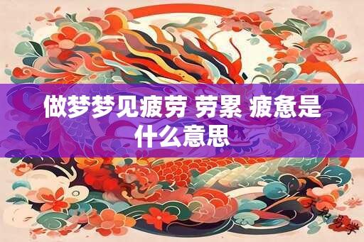 做梦梦见疲劳 劳累 疲惫是什么意思