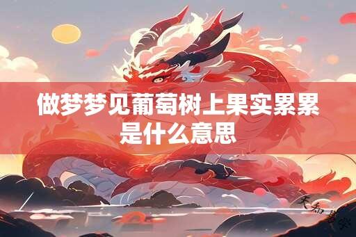 做梦梦见葡萄树上果实累累是什么意思