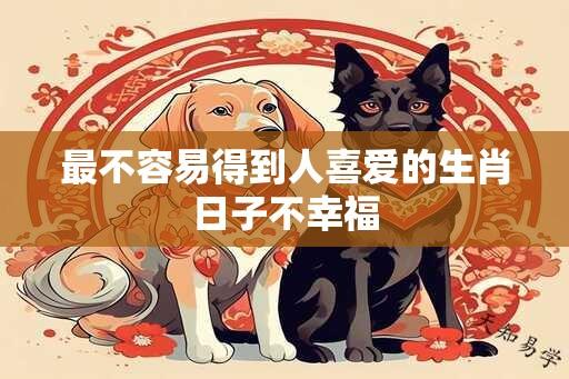 最不容易得到人喜爱的生肖日子不幸福