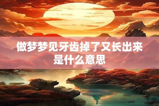 做梦梦见牙齿掉了又长出来是什么意思