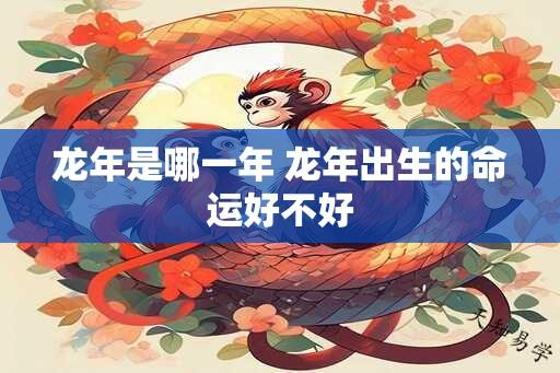 蛇年是哪一年 蛇年出生的命运好不好