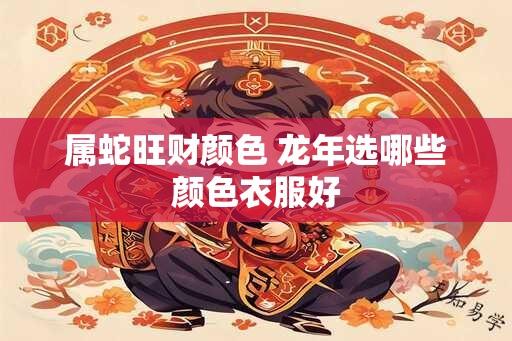 属蛇旺财颜色 龙年选哪些颜色衣服好