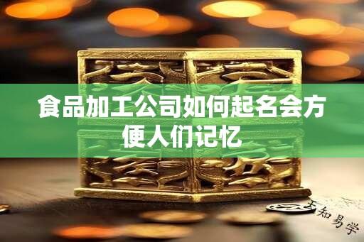 食品加工公司如何起名会方便人们记忆