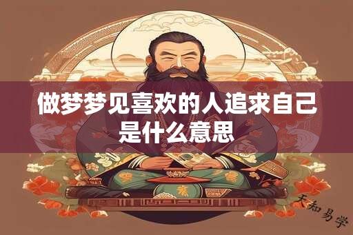 做梦梦见喜欢的人追求自己是什么意思