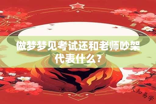 做梦梦见考试还和老师吵架代表什么？