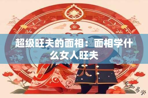 超级旺夫的面相：面相学什么女人旺夫