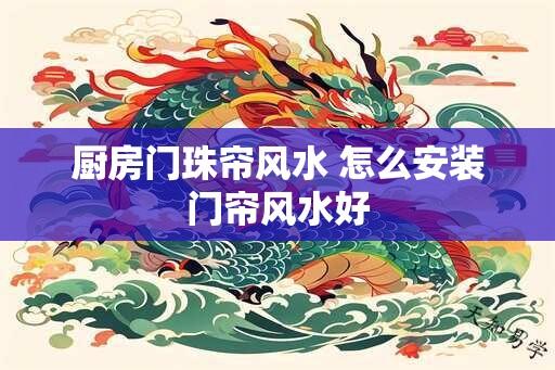 厨房门珠帘风水 怎么安装门帘风水好