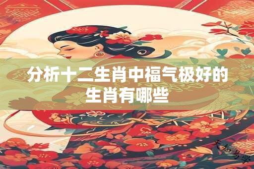 分析十二生肖中福气极好的生肖有哪些