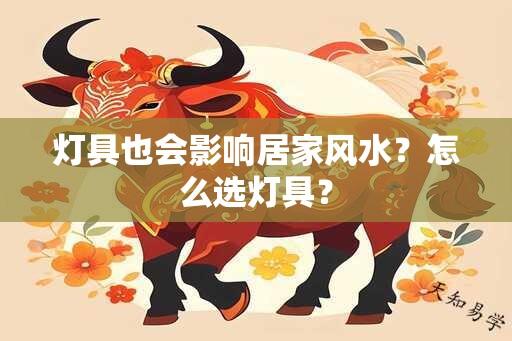 灯具也会影响居家风水？怎么选灯具？