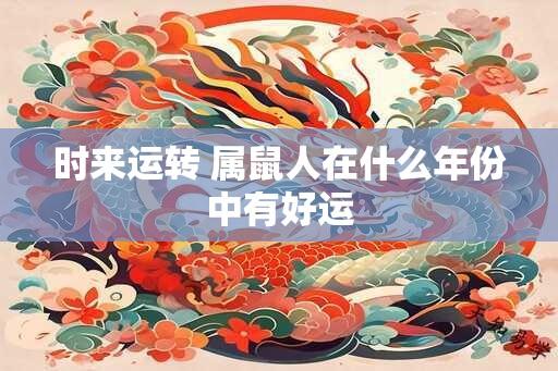 时来运转 属鼠人在什么年份中有好运