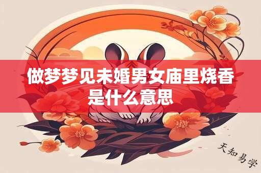 做梦梦见未婚男女庙里烧香是什么意思