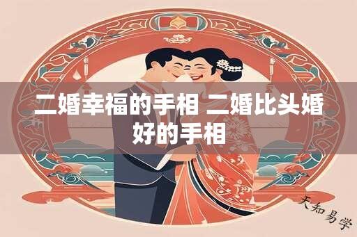 二婚幸福的手相 二婚比头婚好的手相