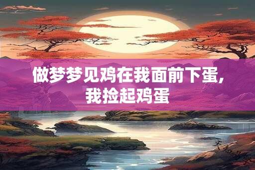 做梦梦见鸡在我面前下蛋,我捡起鸡蛋