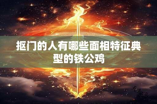 抠门的人有哪些面相特征典型的铁公鸡