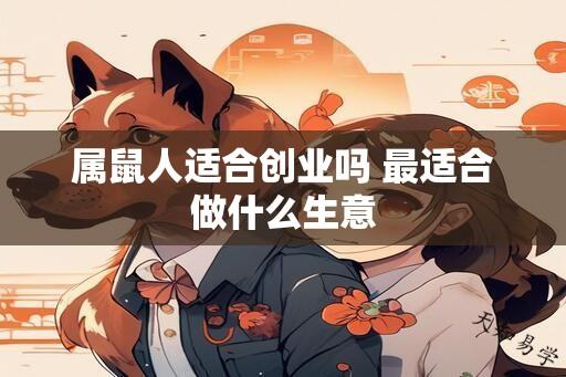 属鼠人适合创业吗 最适合做什么生意