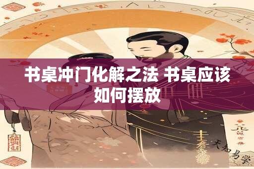 书桌冲门化解之法 书桌应该如何摆放