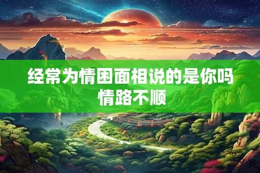 经常为情困面相说的是你吗 情路不顺