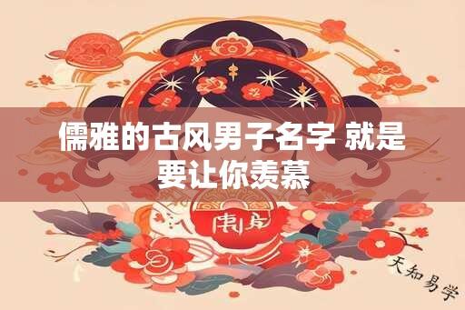 儒雅的古风男子名字 就是要让你羡慕