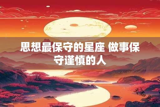 思想最保守的星座 做事保守谨慎的人