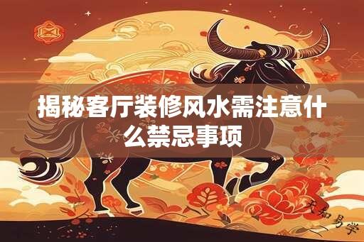 揭秘客厅装修风水需注意什么禁忌事项