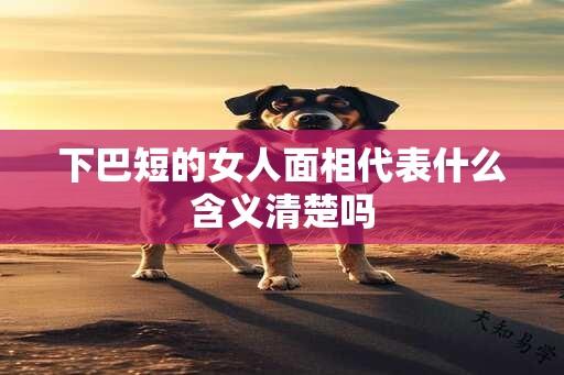 下巴短的女人面相代表什么含义清楚吗