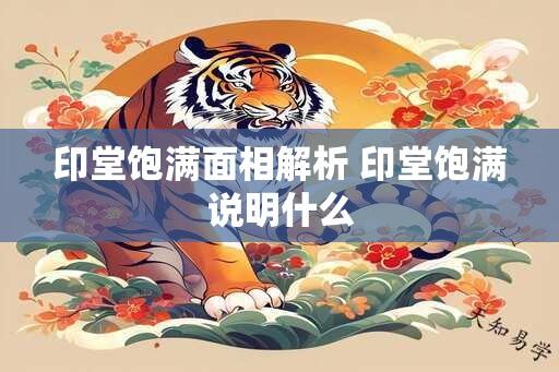 印堂饱满面相解析 印堂饱满说明什么