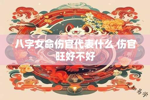 八字女命伤官代表什么 伤官旺好不好