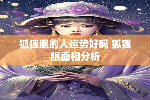 狐狸眼的人运势好吗 狐狸眼面相分析