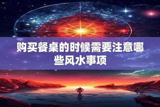 购买餐桌的时候需要注意哪些风水事项