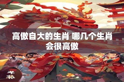 高傲自大的生肖 哪几个生肖会很高傲