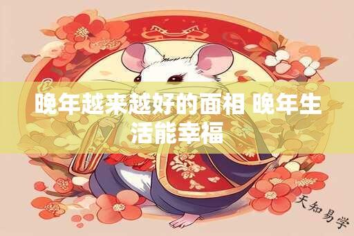 晚年越来越好的面相 晚年生活能幸福