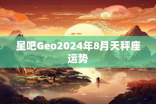 星吧Geo2024年8月天秤座运势