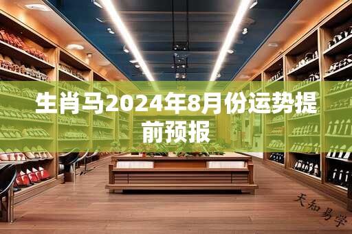 生肖马2024年8月份运势提前预报