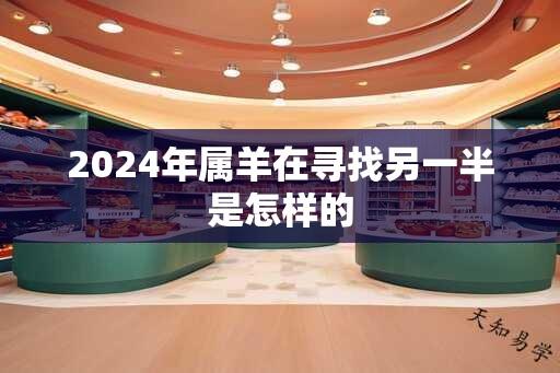 2024年属羊在寻找另一半是怎样的