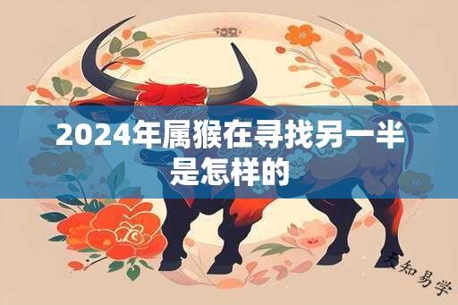 2024年属猴在寻找另一半是怎样的