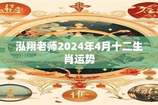 泓翔老师2024年4月十二生肖运势