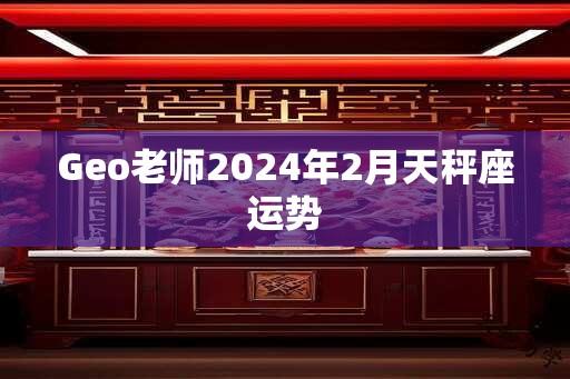 Geo老师2024年2月天秤座运势