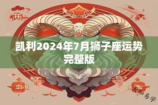 凯利2024年7月狮子座运势完整版