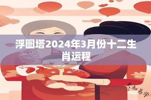 浮图塔2024年3月份十二生肖运程