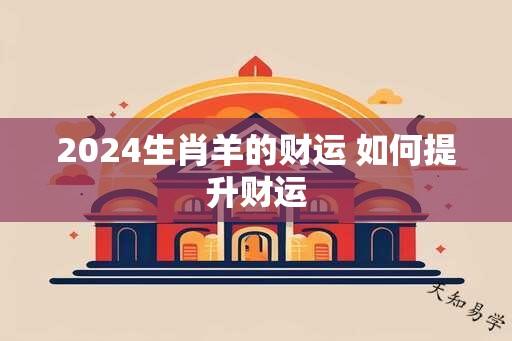 2024生肖羊的财运 如何提升财运