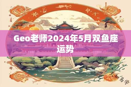 Geo老师2024年5月双鱼座运势