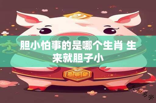 胆小怕事的是哪个生肖 生来就胆子小