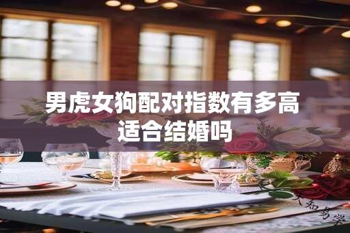 男虎女狗配对指数有多高 适合结婚吗