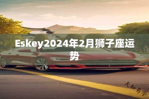 Eskey2024年2月狮子座运势