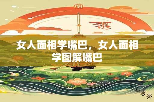 女人面相学嘴巴，女人面相学图解嘴巴