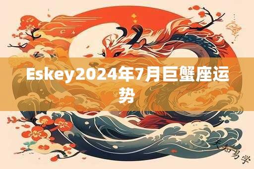 Eskey2024年7月巨蟹座运势