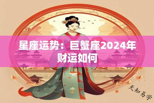 星座运势：巨蟹座2024年财运如何